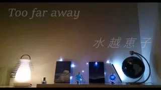 水越けいこ　Too far away