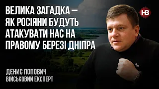 Велика загадка – як росіяни будуть атакувати нас на правому березі Дніпра – Денис Попович