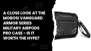 A Close Look at the MOBOSI Vanguard Armor Series Military AirPods Pro Case - Is it Worth the Hype?