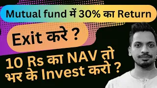 Mutual fund में 30% का Return, Exit करे ? |10 Rs का NAV तो भर के Invest करो ?