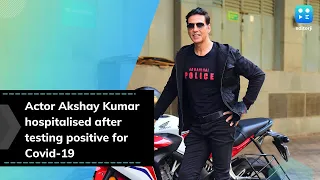 Actor Akshay Kumar hospitalised after testing positive for Covid-19