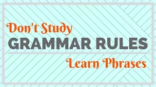 Don't Study Grammar Rules, Learn Phrases