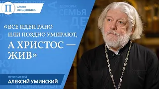 «Все идеи рано или поздно умирают, а Христос — жив». Протоиерей Алексий Уминский