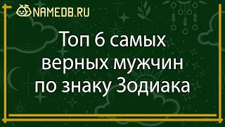 Топ 6 самых верных мужчин по знаку Зодиака