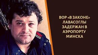 Вор «в законе» Лавасоглы пойман в аэропорту Минска!