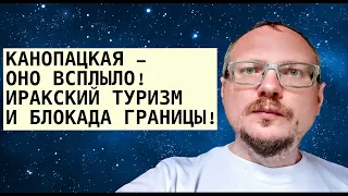 КУРЕЙЧИК: КАНОПАЦКАЯ - ОНО ВСПЛЫЛО! ИРАКСКИЙ ТУРИЗМ И БЛОКАДА ГРАНИЦЫ!