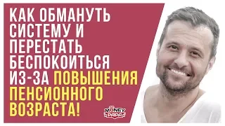 Как обмануть систему и перестать беспокоиться из-за повышения пенсионного возраста!