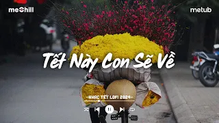 Nhạc Tết Lofi Chill 2024 - Tết Này Con Sẽ Về - Nhạc Xuân Chill Nghe Là Muốn Về Nhà Ăn Tết