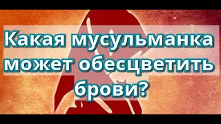 МОЖНО ЛИ ОБЕСЦВЕЧИВАТЬ БРОВИ МУСУЛЬМАНКАМ?