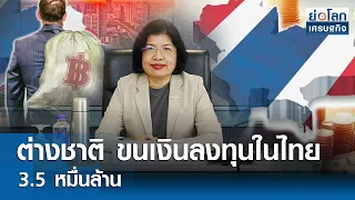 ต่างชาติขนเงินลงทุนในไทย 3.5 หมื่นล้าน  | ย่อโลกเศรษฐกิจ 24 เม.ย.67