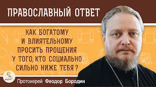 Как богатому и влиятельному просить прощения у того, кто социально ниже тебя? о.Федор Бородин