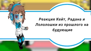 //Реакция Кейт, Радана и Лололошки из прошлого на будущее//Gacha club//Часть 1//