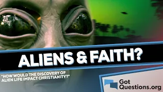 How would it impact the Christian faith if it was discovered that aliens exist?  |  GotQuestions.org