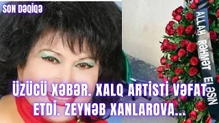 ÜZÜCÜ XƏBƏR. Xalq artisti vəfat etdi. Zeynəb Xanlarova...