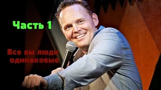 Билл Бёрр — Все, вы, люди одинаковые (Часть 1)