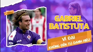 GABRIEL BATISTUTA: VĨ ĐẠI KHÔNG ĐẾN TỪ DANH HIỆU