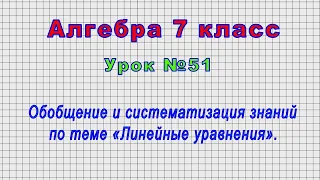 Алгебра 7 класс (Урок№51 - Обобщение и систематизация знаний по теме «Линейные уравнения».)