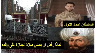 لماذا رفض السلطان العثماني احمد الاول ان يصلي صلاة الجنازة على  والده السلطان محمد الثالث