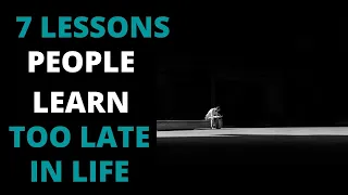 7 LESSONS PEOPLE LEARN TOO LATE IN LIFE