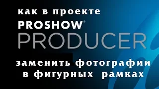 Как заменить фотографии в проекте ProShow Producer с фигурными рамками