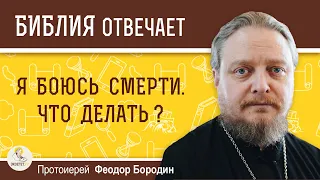 Я боюсь смерти. Что делать ? Протоиерей Феодор Бородин