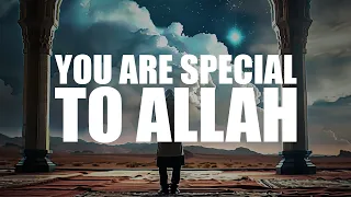 YOU ARE VERY SPECIAL TO ALLAH