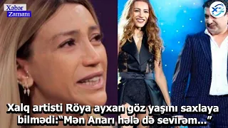 Xalq artisti Röya Ayxan göz yaşını saxlaya bilmədi: “Mən Anarı hələ də sevirəm...”
