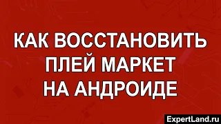 Как восстановить плей маркет на Андроиде