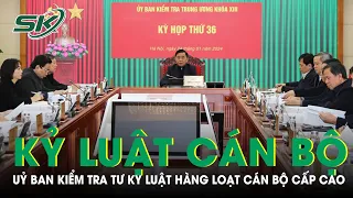 Hàng Loạt Cán Bộ Cấp Cao Bị Ủy Ban Kiểm Tra Trung Ương Kỷ Luật Và Đề Nghị Kỷ Luật | SKĐS