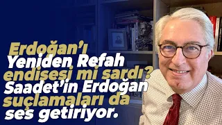 Erdoğan’ı Yeniden Refah endişesi mi sardı? Saadet’in Erdoğan suçlamaları da ses getiriyor.