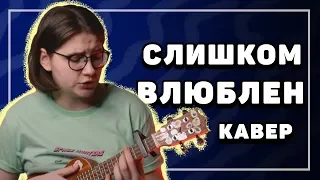 кавер на слишком влюблен от нервов