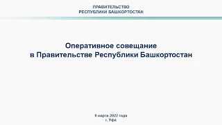 Оперативное совещание в Правительстве Республики Башкортостан: прямая трансляция  9 марта 2022 года