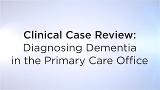 Clinical Case Review: Diagnosing Dementia in the Primary Care Office