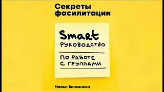 Секреты фасилитации. SMART - руководство по работе с группами | Майкл Вилкинсон (аудиокнига)