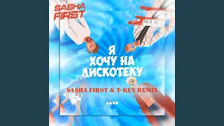 Я хочу на дискотеку (Sasha First & T-Key Radio Cut Remix)