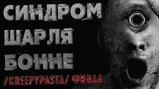 У меня синдром Шарля Бонне и со мной происходит что-то странное. Страшные истории. Финал.