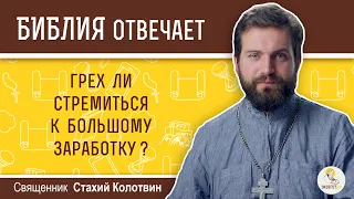 Грех ли стремиться к большому заработку?  Библия отвечает.  Священник Стахий Колотвин