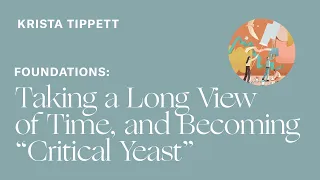 Krista Tippett — Taking a Long View of Time, and Becoming "Critical Yeast"
