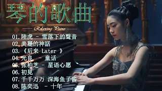 50首華語流行情歌經典钢琴曲,没有广告的轻松音乐 🎹 鋼琴曲 輕音樂 2023 ,陸虎 - 雪落下的聲音,美麗的神話,后来 Later,光良  - 童话,時間煮雨,初見,千千万万 深海鱼子酱