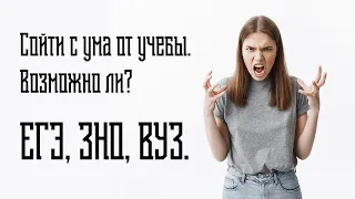 Возможно ли сойти с ума от учёбы? ЕГЭ, ЗНО, ЦТ, ЕНТ, ВУЗы. Мифы и Реальность.