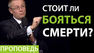 Стоит ли бояться смерти? Проповедь Александра Шевченко.