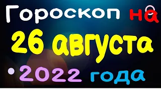 Гороскоп на 26 августа  2022 года для каждого знака зодиака