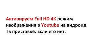 Активируем Full HD 4K режим изображения в Youtube на андроид Тв приставке  Если его нет.