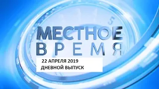 «Местное время» 22 апреля 2019 Дневной выпуск