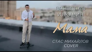 Вячеслав Илюшин — Мама (Стас Михайлов Cover)