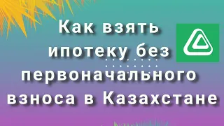 Как взять ипотеку без первоначального взноса в Казахстане