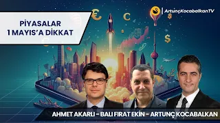 Piyasalar, 1 Mayıs'a Dikkat | Ahmet Akarlı | Balı Fırat Ekin | Artunç Kocabalkan