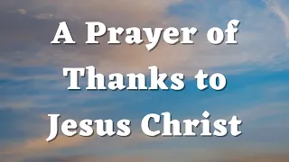 A Prayer of Thanks to Jesus Christ - A Thanksgiving Prayer - Daily Prayer #624