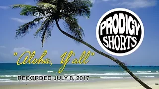 PRODIGY SHORT -- 07-08-2017 "ALOHA, Y'ALL"