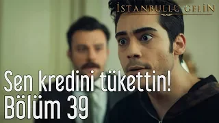 İstanbullu Gelin 39. Bölüm - Sen Kredini Tükettin!